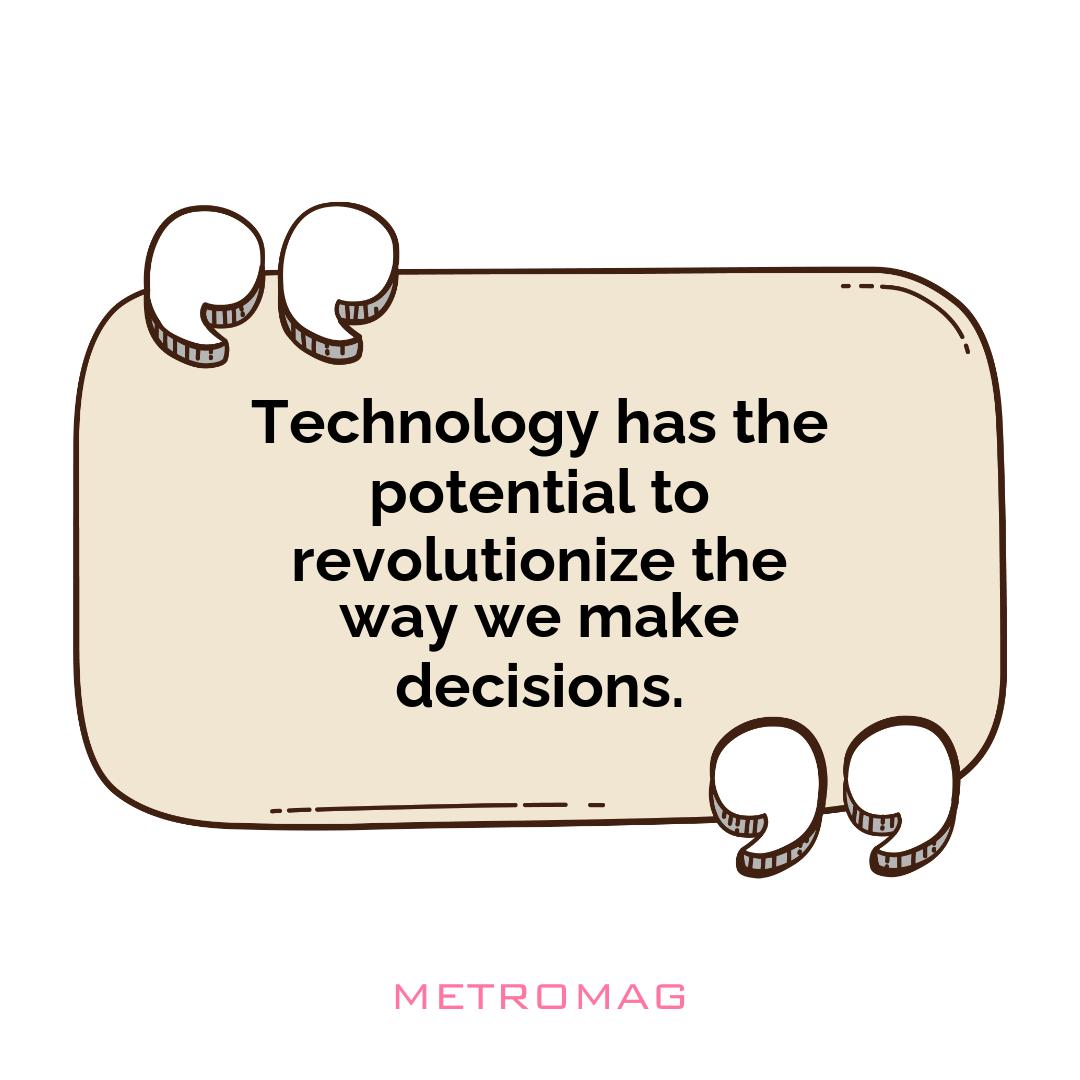 Technology has the potential to revolutionize the way we make decisions.