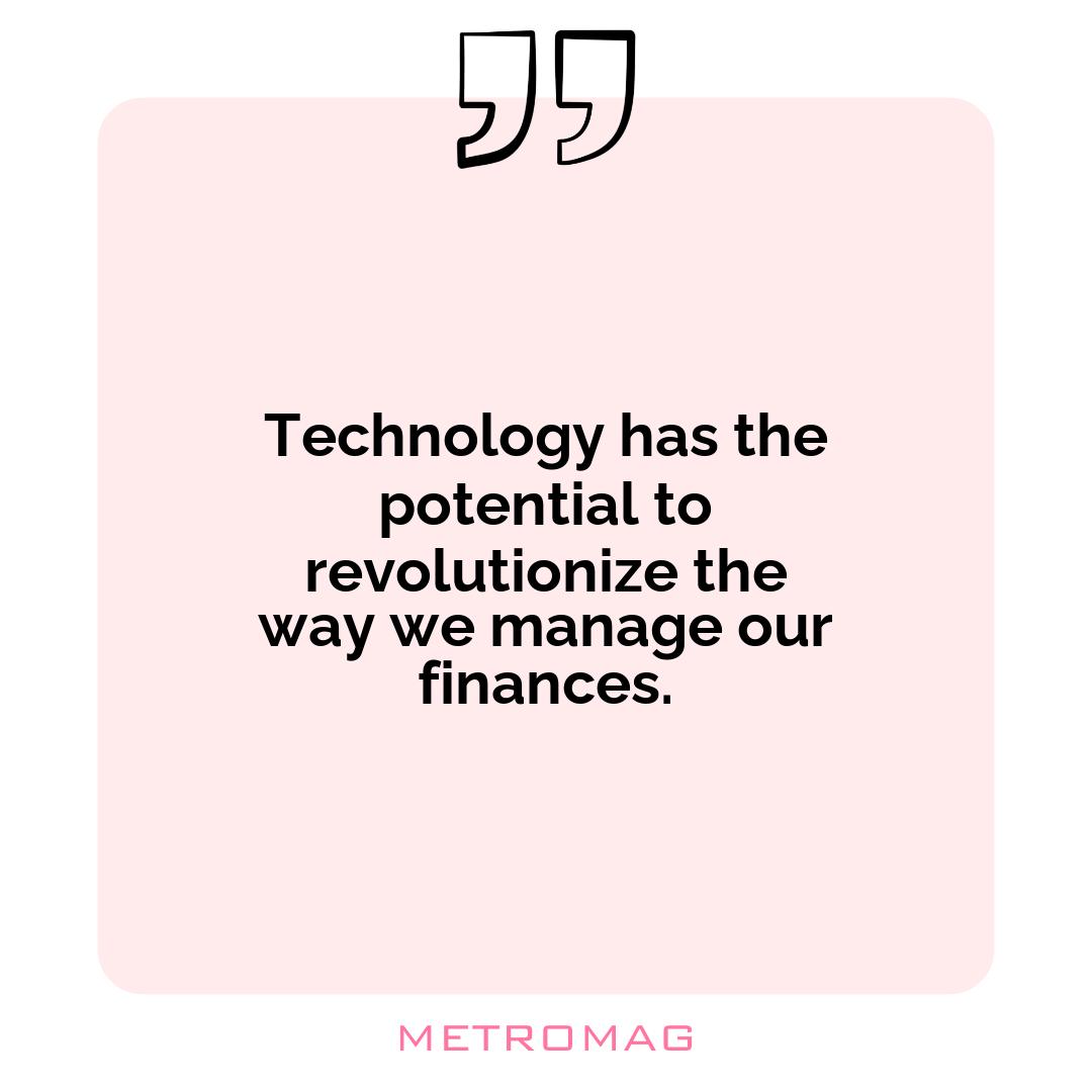 Technology has the potential to revolutionize the way we manage our finances.