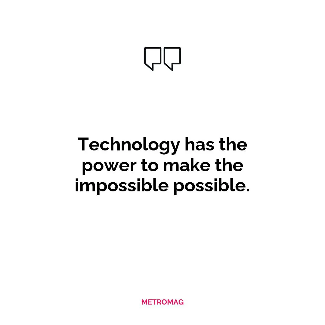 Technology has the power to make the impossible possible.