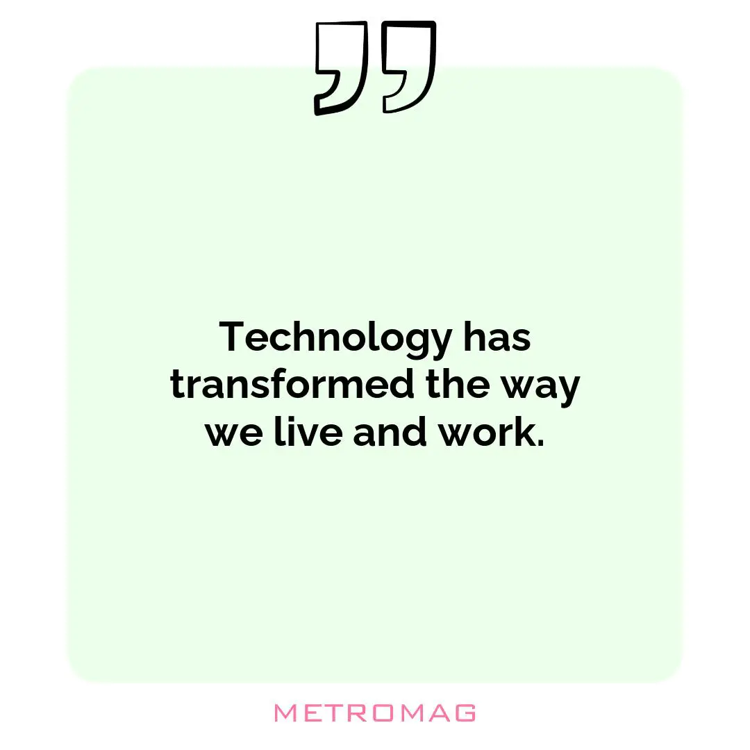 Technology has transformed the way we live and work.