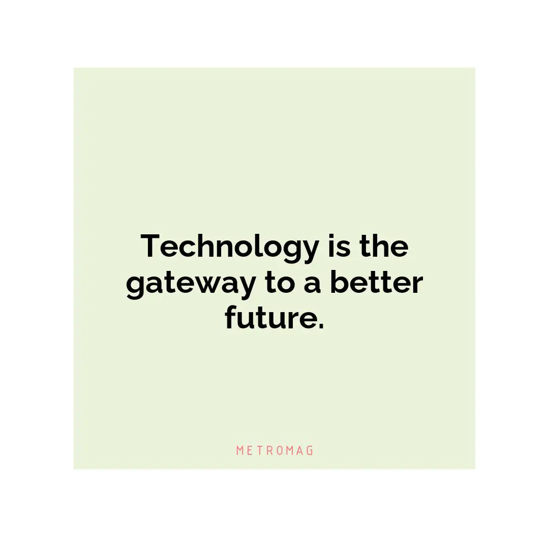 Technology is the gateway to a better future.