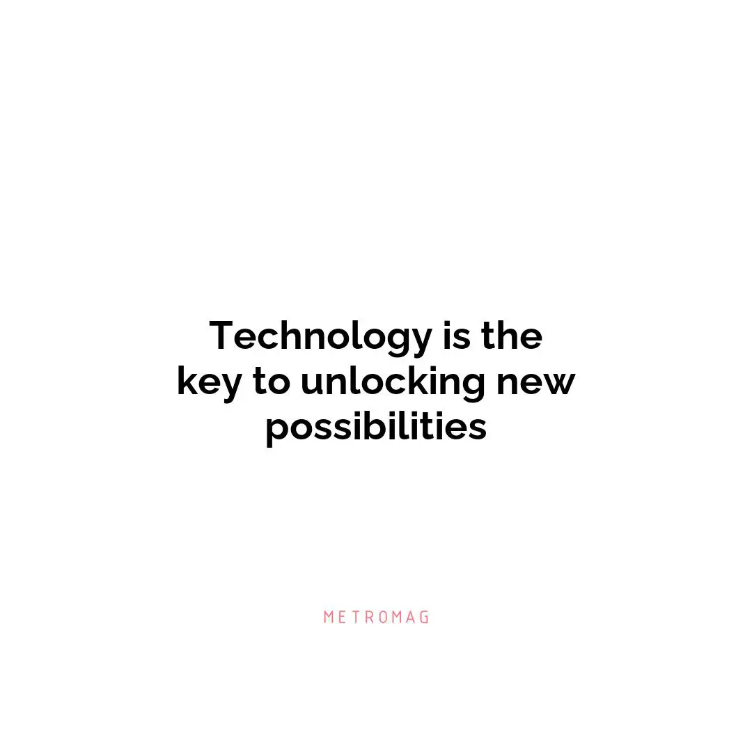 Technology is the key to unlocking new possibilities
