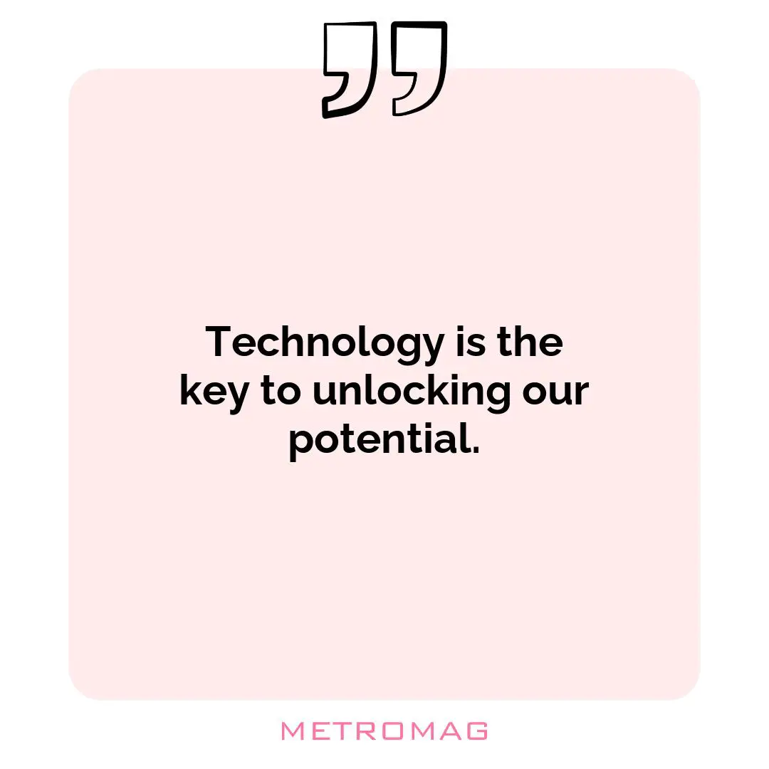 Technology is the key to unlocking our potential.