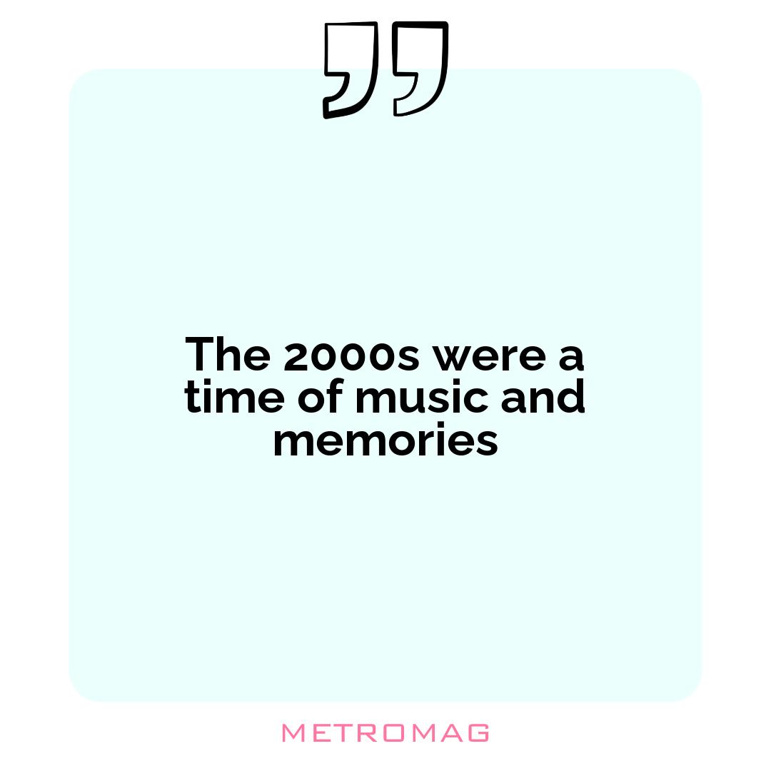 The 2000s were a time of music and memories