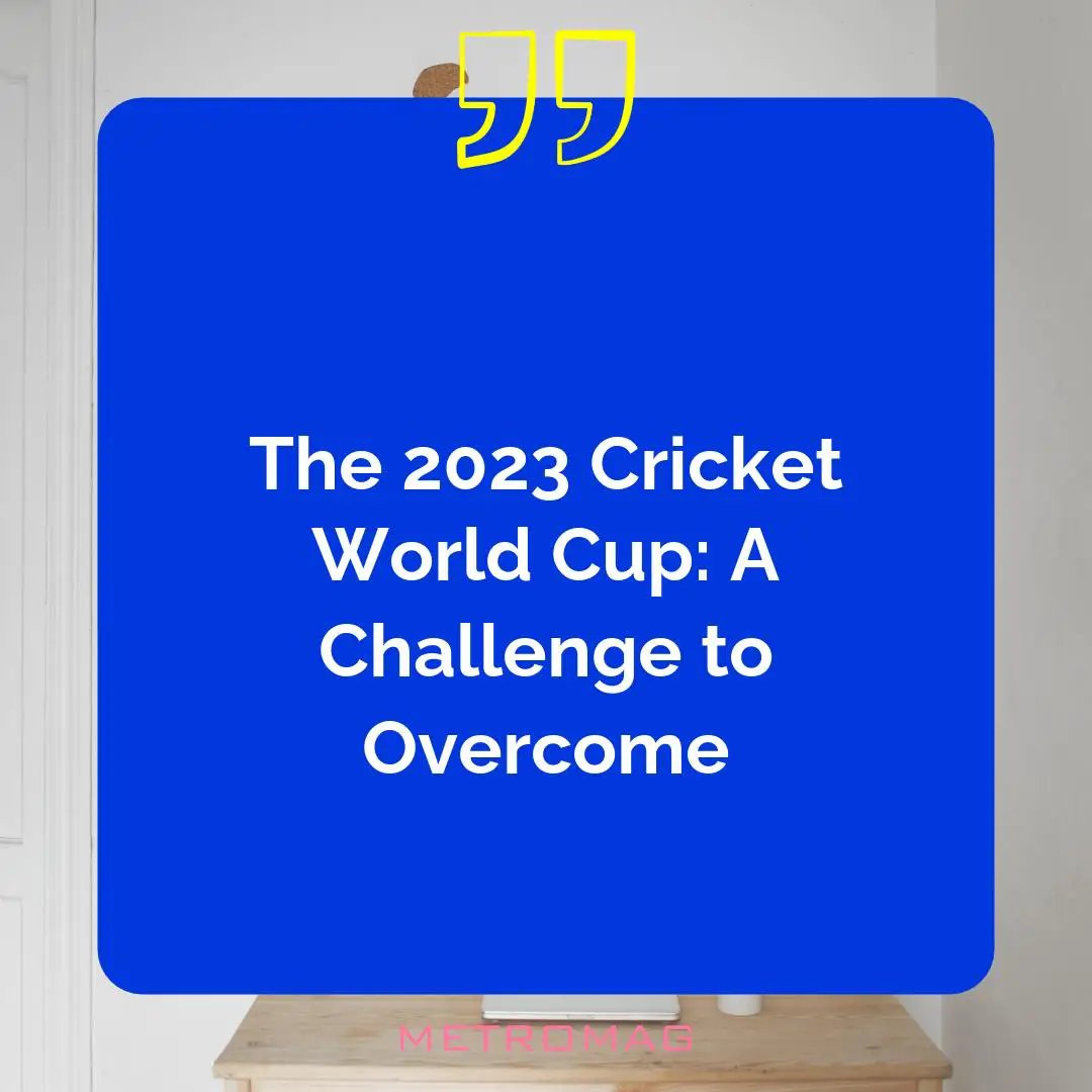 The 2023 Cricket World Cup: A Challenge to Overcome