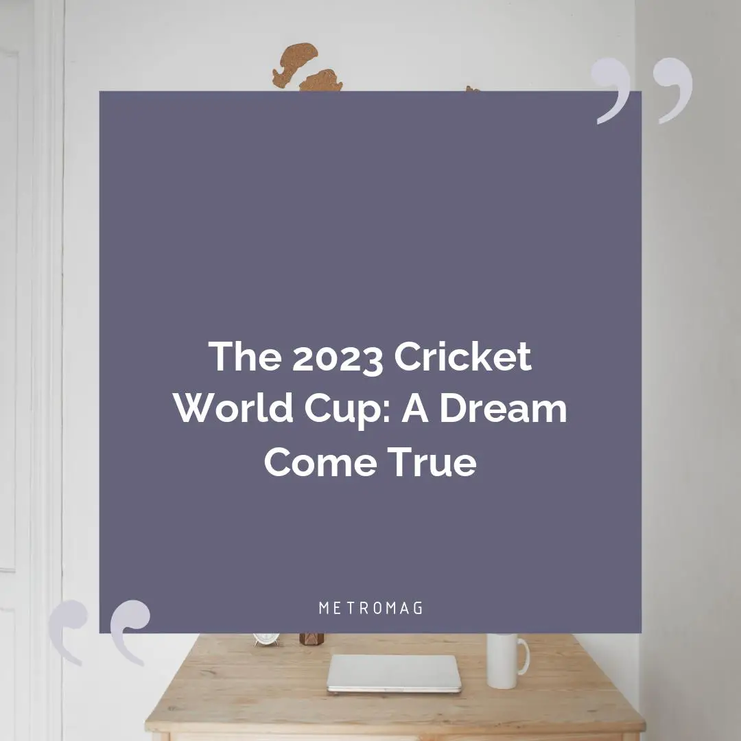 The 2023 Cricket World Cup: A Dream Come True