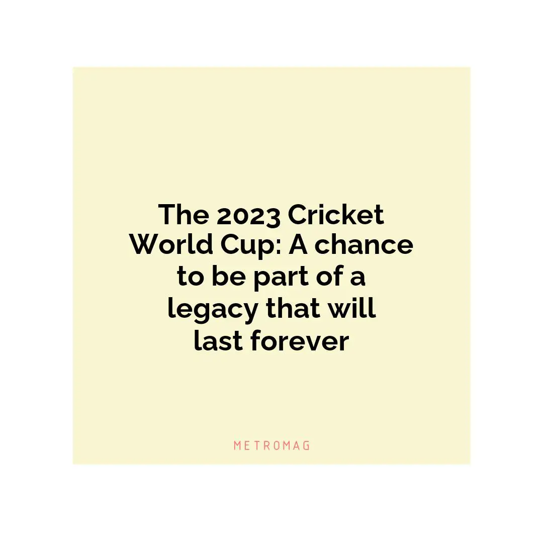 The 2023 Cricket World Cup: A chance to be part of a legacy that will last forever