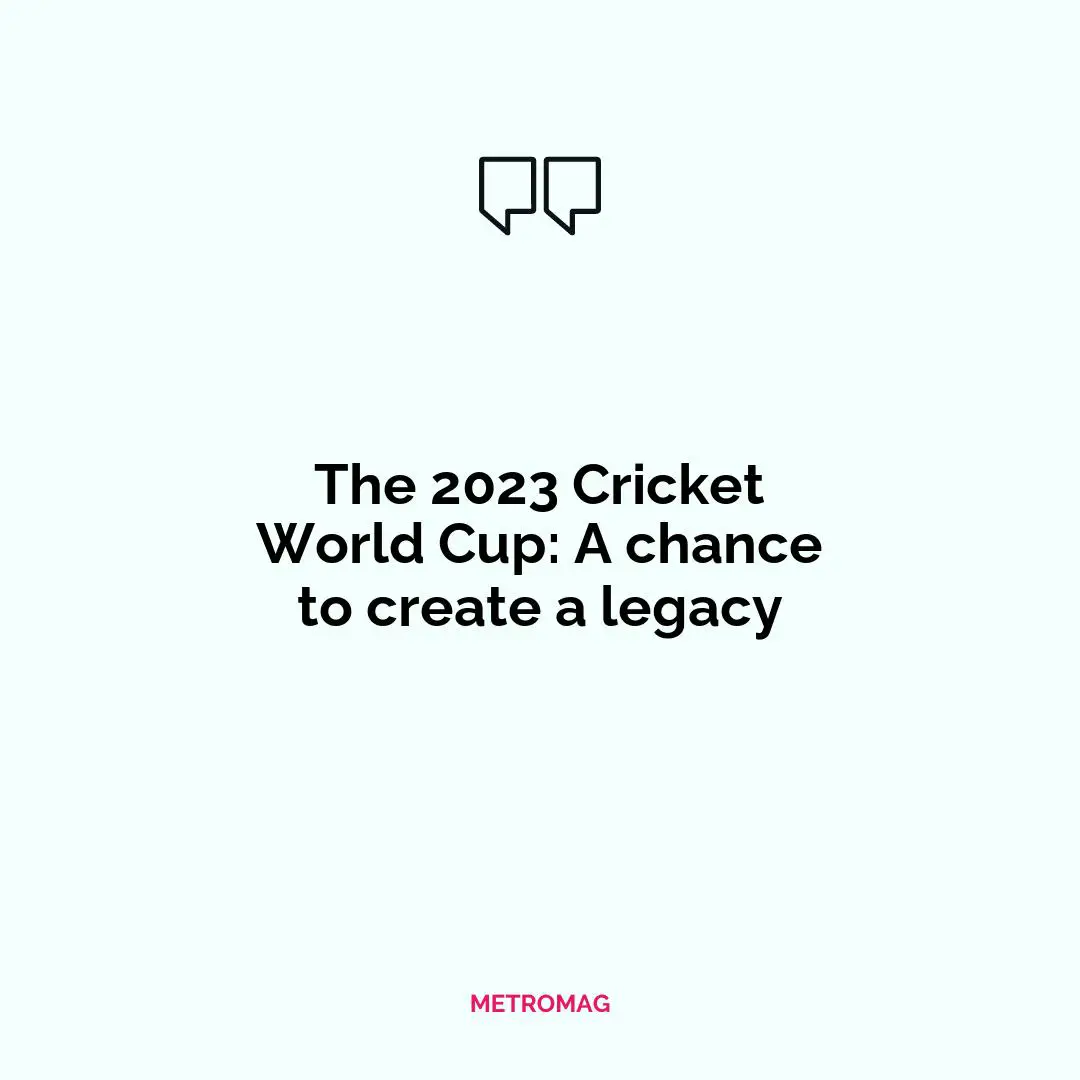 The 2023 Cricket World Cup: A chance to create a legacy