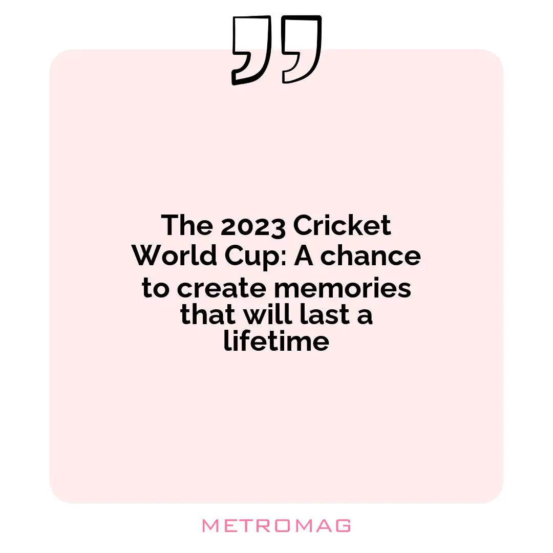 The 2023 Cricket World Cup: A chance to create memories that will last a lifetime