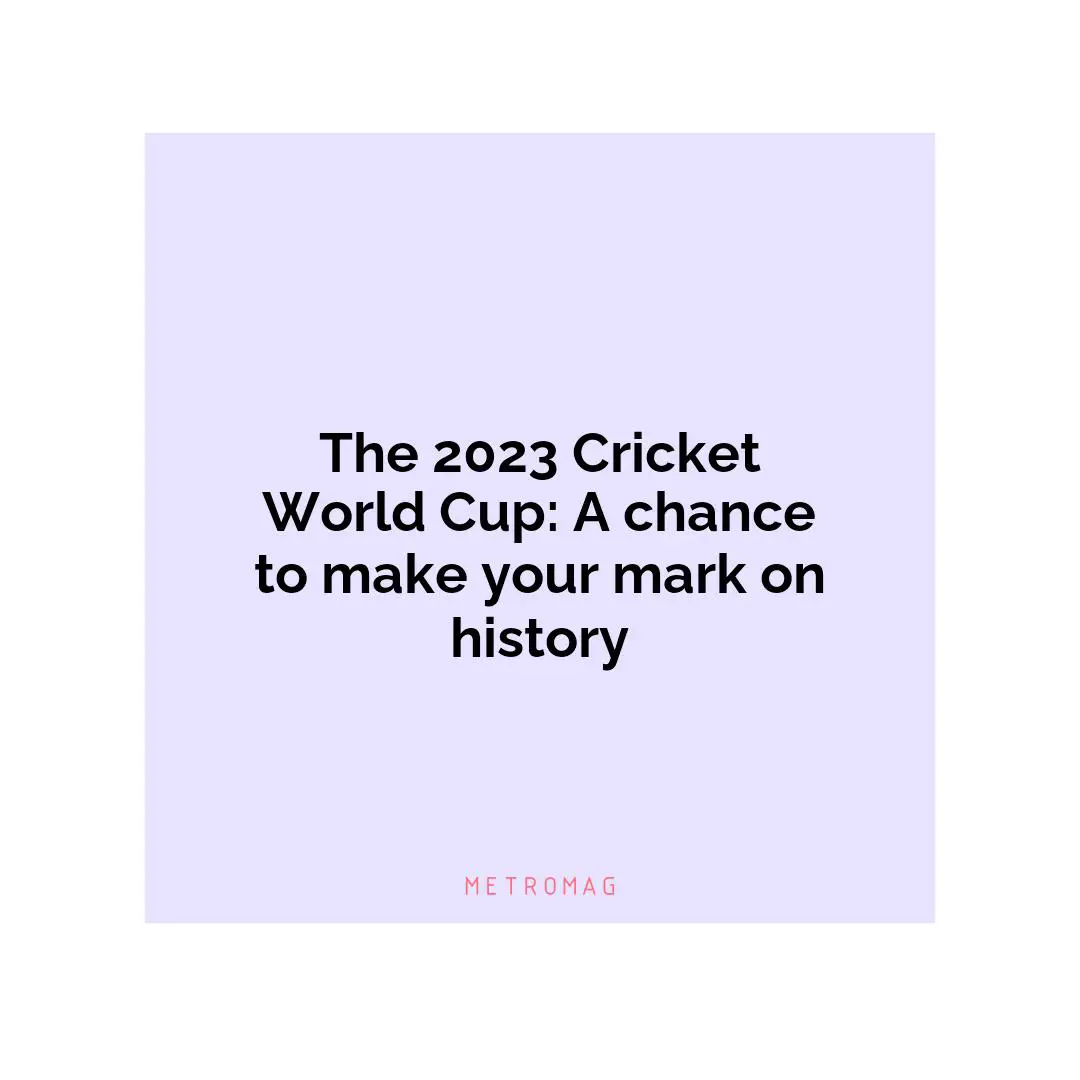 The 2023 Cricket World Cup: A chance to make your mark on history