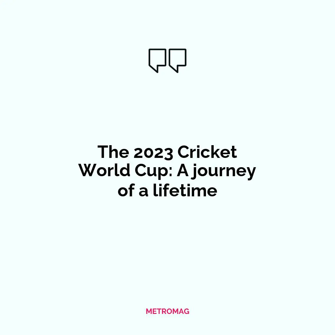 The 2023 Cricket World Cup: A journey of a lifetime