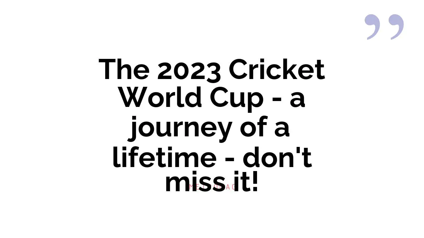 The 2023 Cricket World Cup - a journey of a lifetime - don't miss it!
