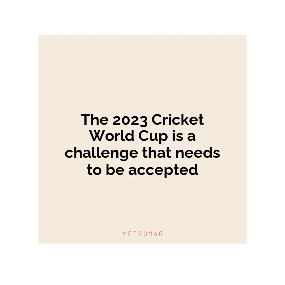 The 2023 Cricket World Cup is a challenge that needs to be accepted