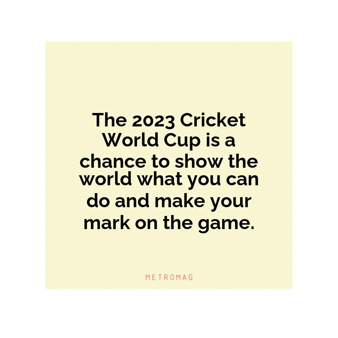 The 2023 Cricket World Cup is a chance to show the world what you can do and make your mark on the game.