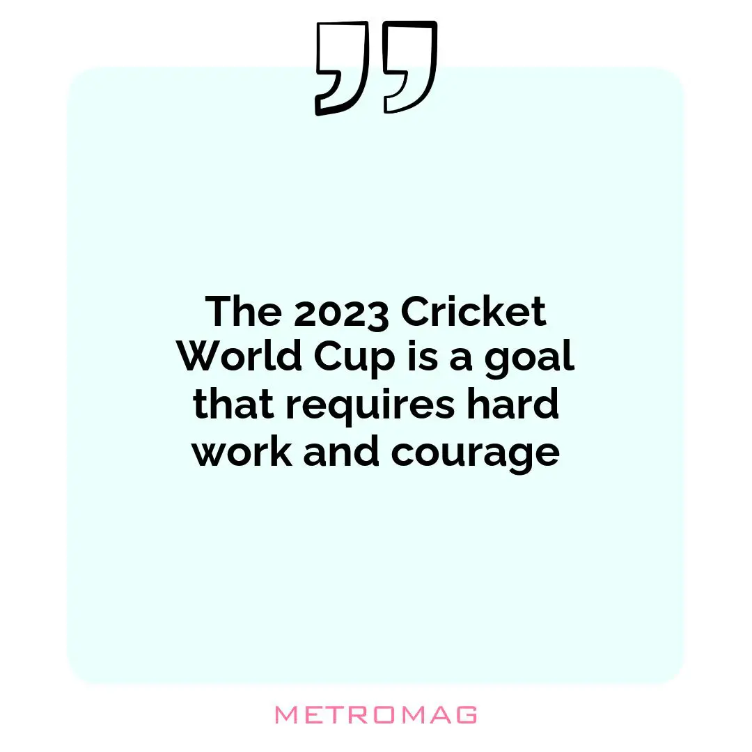 The 2023 Cricket World Cup is a goal that requires hard work and courage