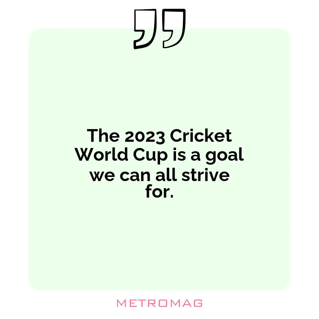 The 2023 Cricket World Cup is a goal we can all strive for.