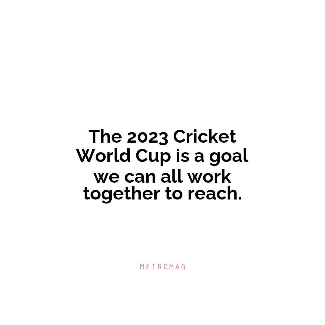The 2023 Cricket World Cup is a goal we can all work together to reach.