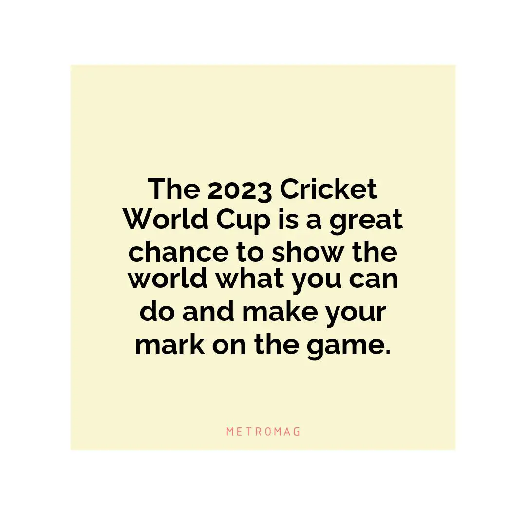 The 2023 Cricket World Cup is a great chance to show the world what you can do and make your mark on the game.