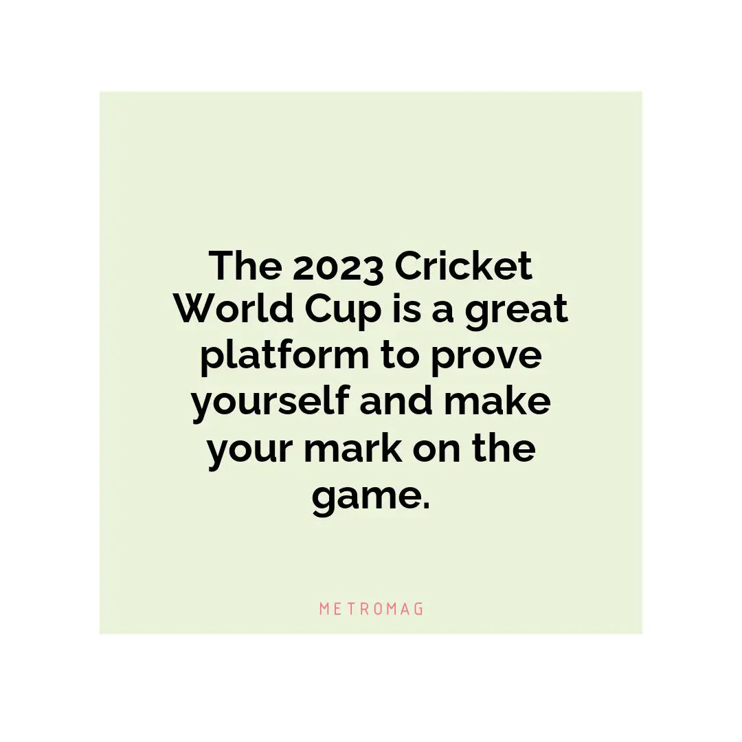 The 2023 Cricket World Cup is a great platform to prove yourself and make your mark on the game.
