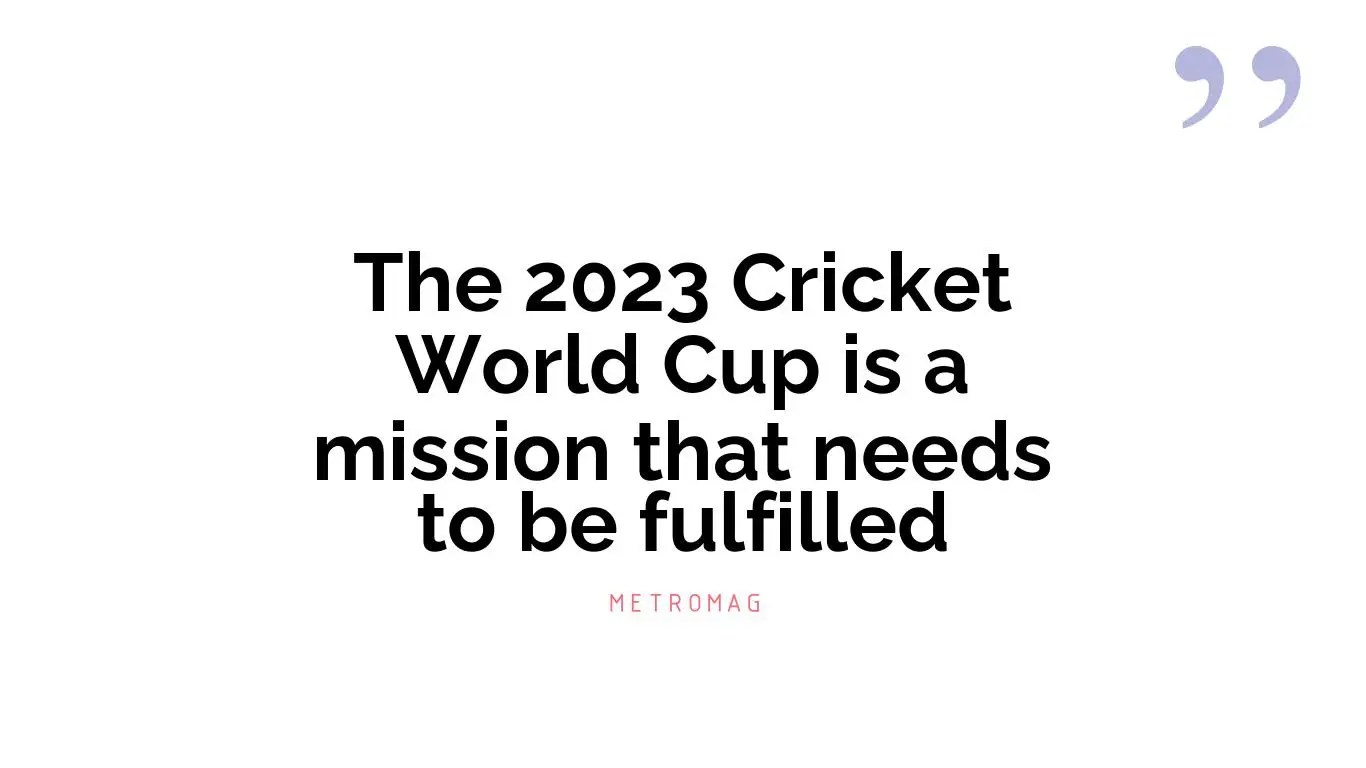 The 2023 Cricket World Cup is a mission that needs to be fulfilled