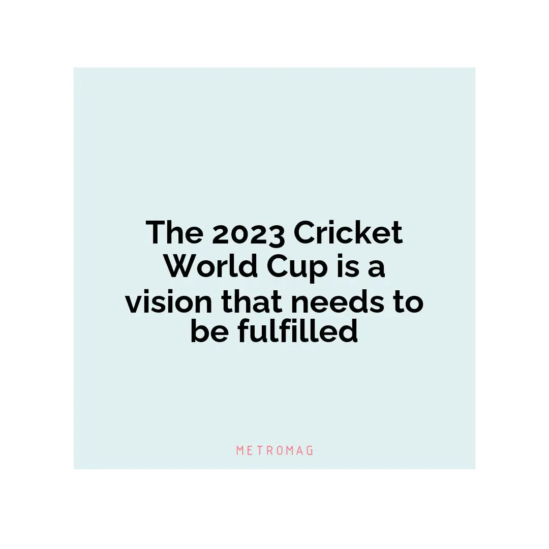 The 2023 Cricket World Cup is a vision that needs to be fulfilled
