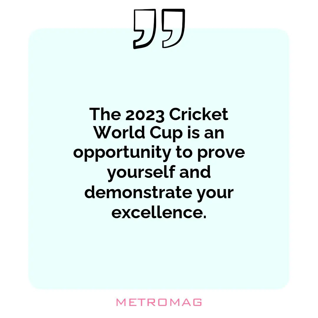 The 2023 Cricket World Cup is an opportunity to prove yourself and demonstrate your excellence.
