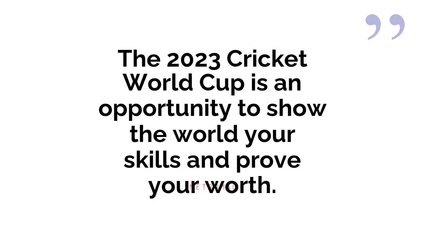 The 2023 Cricket World Cup is an opportunity to show the world your skills and prove your worth.