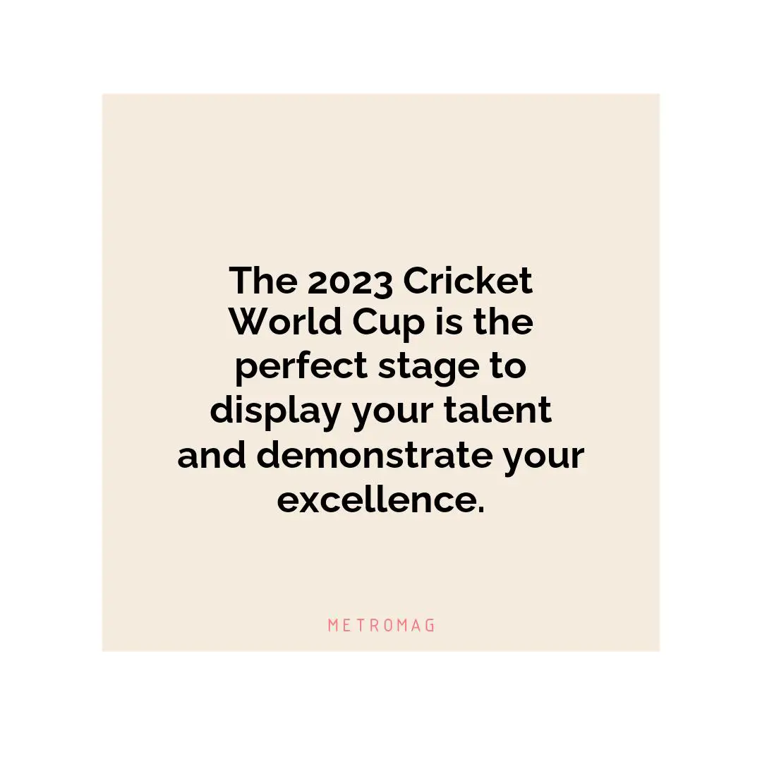 The 2023 Cricket World Cup is the perfect stage to display your talent and demonstrate your excellence.
