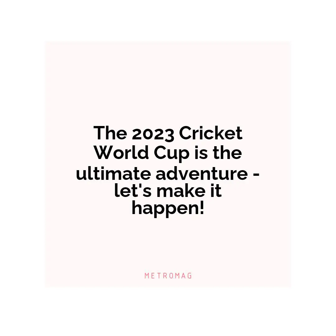The 2023 Cricket World Cup is the ultimate adventure - let's make it happen!