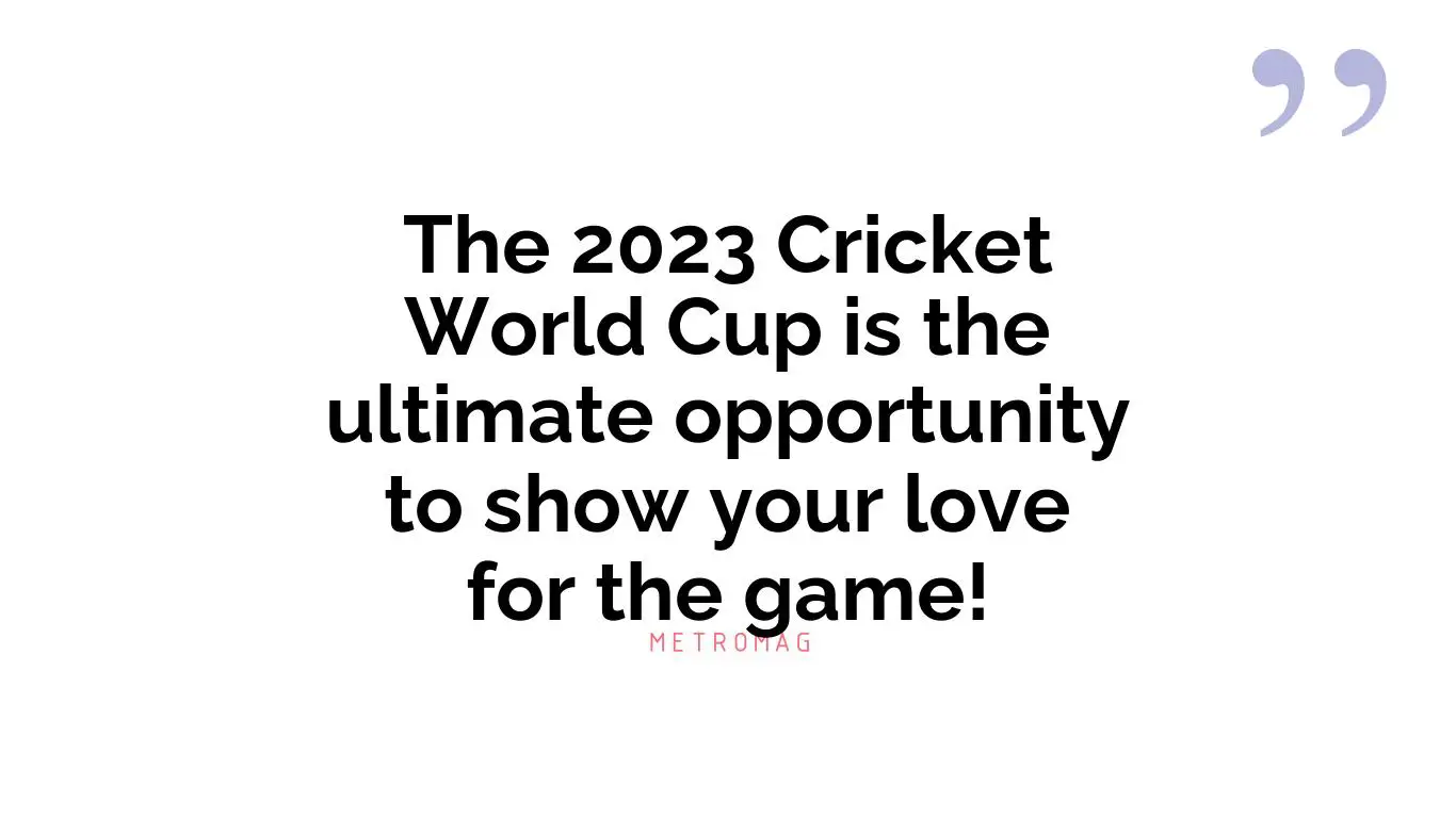 The 2023 Cricket World Cup is the ultimate opportunity to show your love for the game!