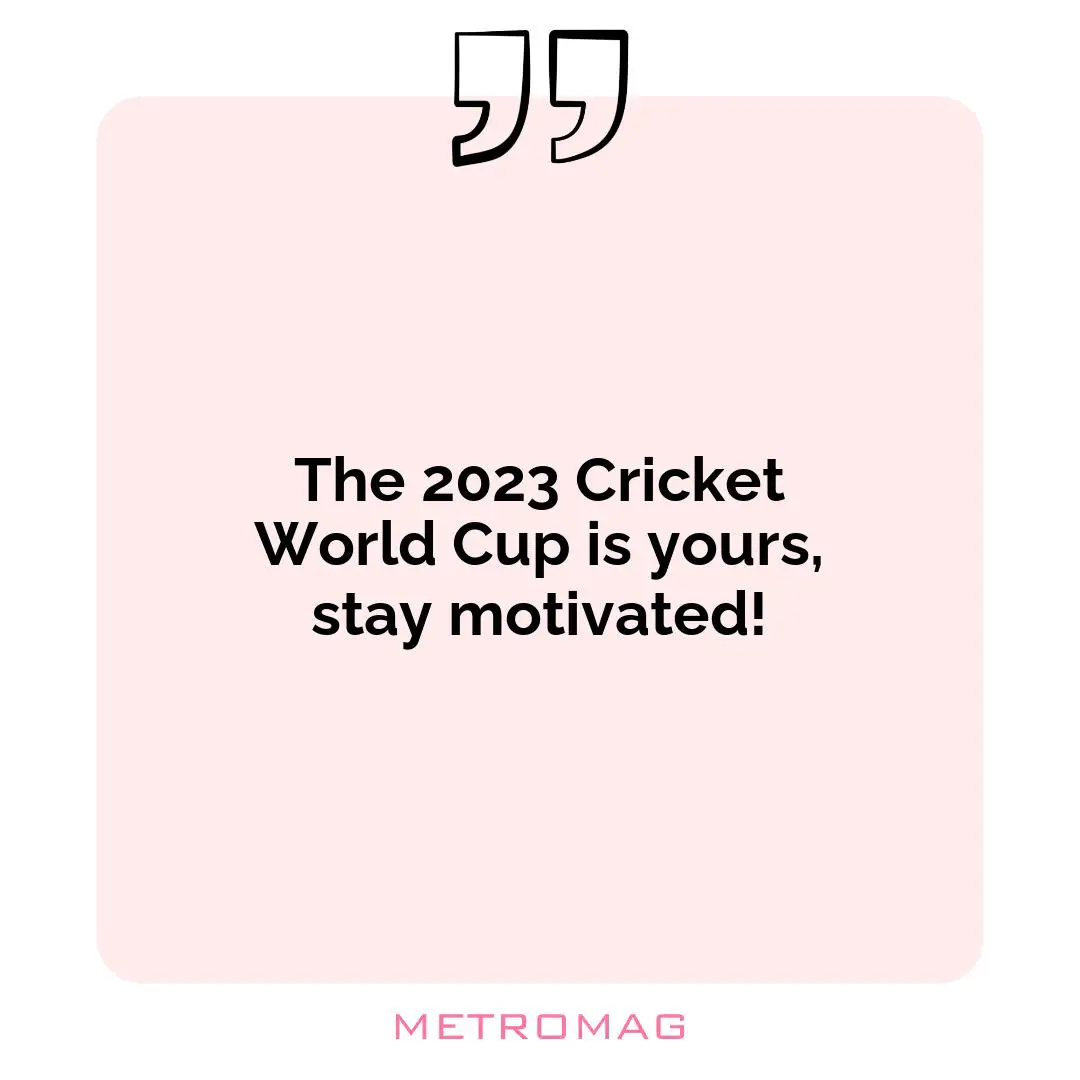 The 2023 Cricket World Cup is yours, stay motivated!