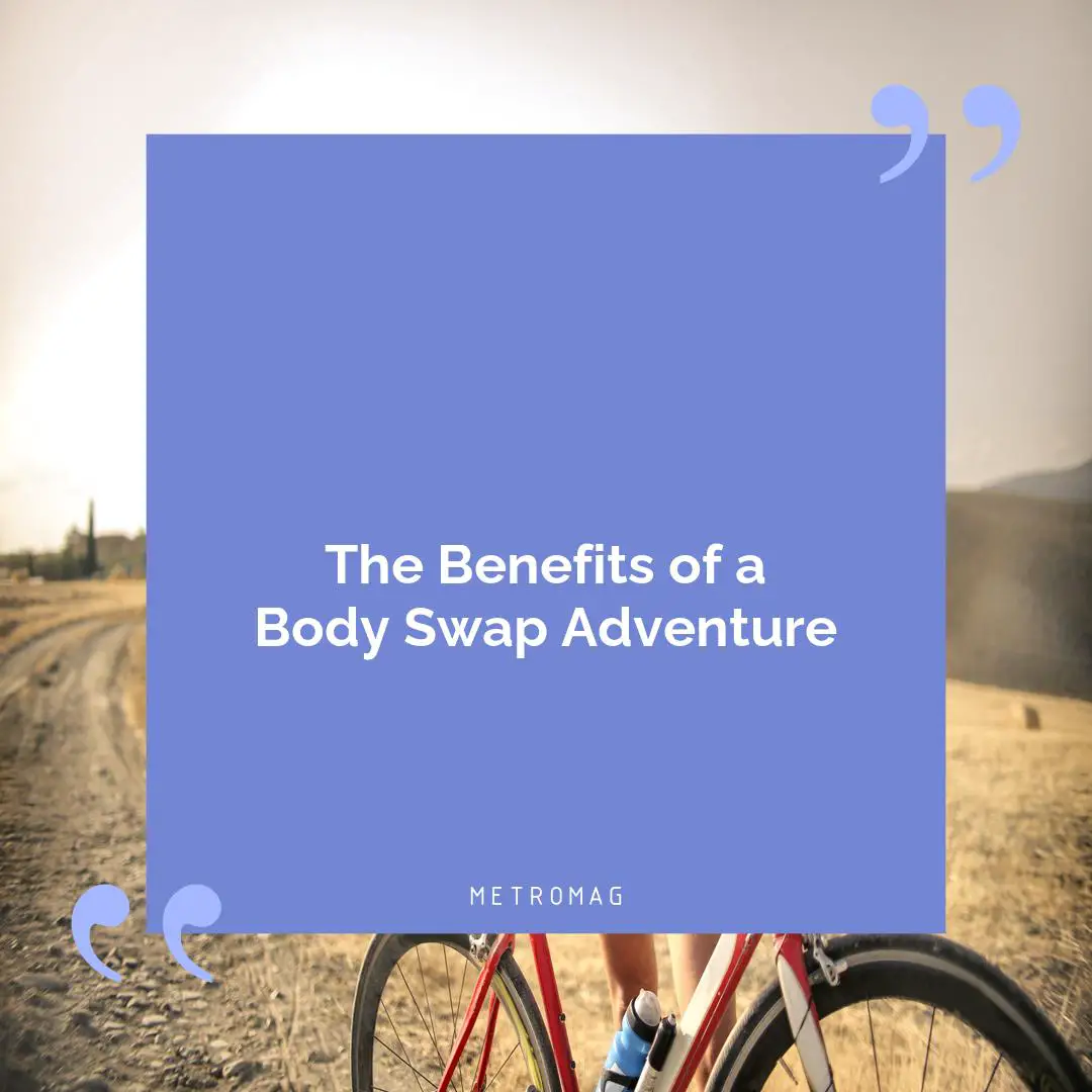 The Benefits of a Body Swap Adventure