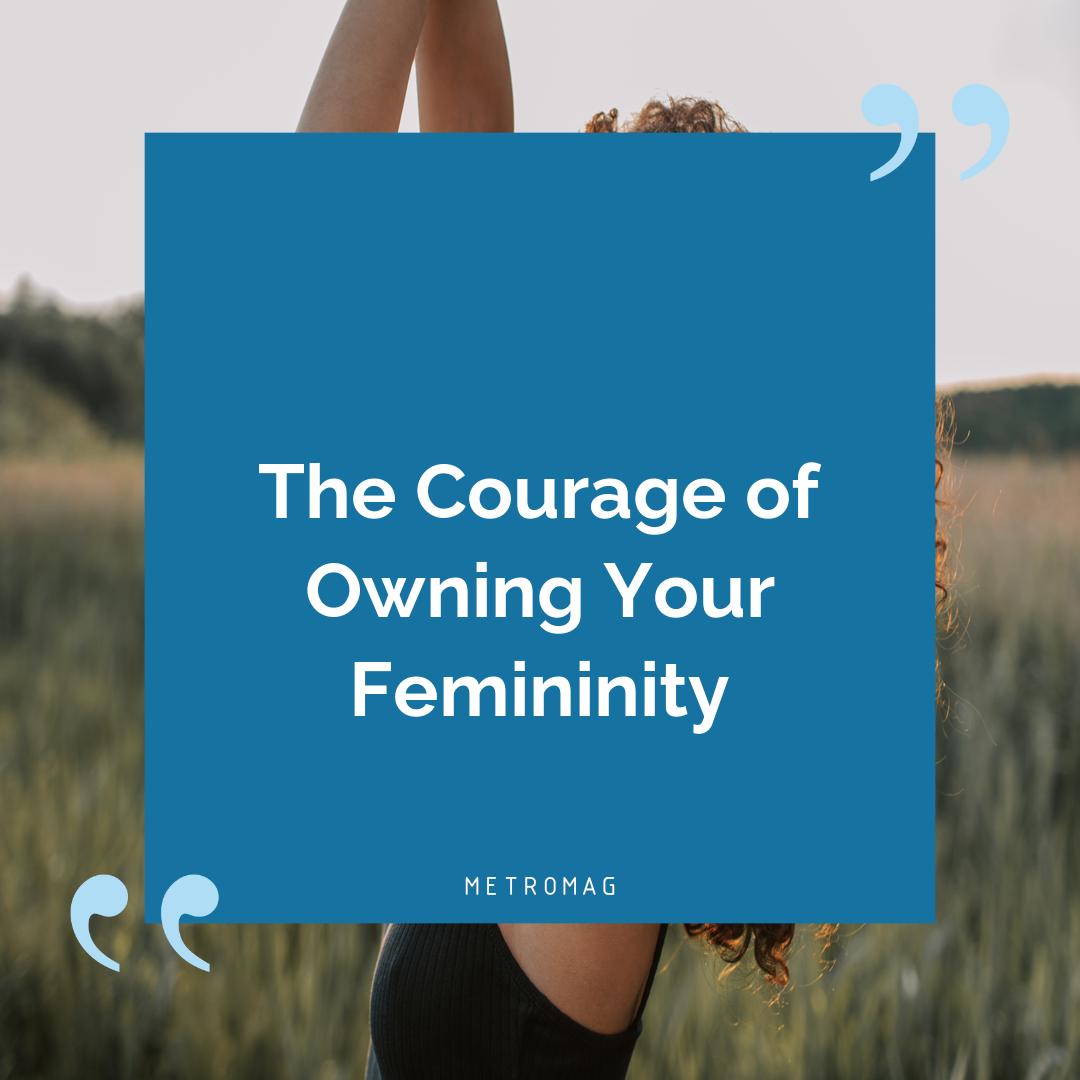 The Courage of Owning Your Femininity