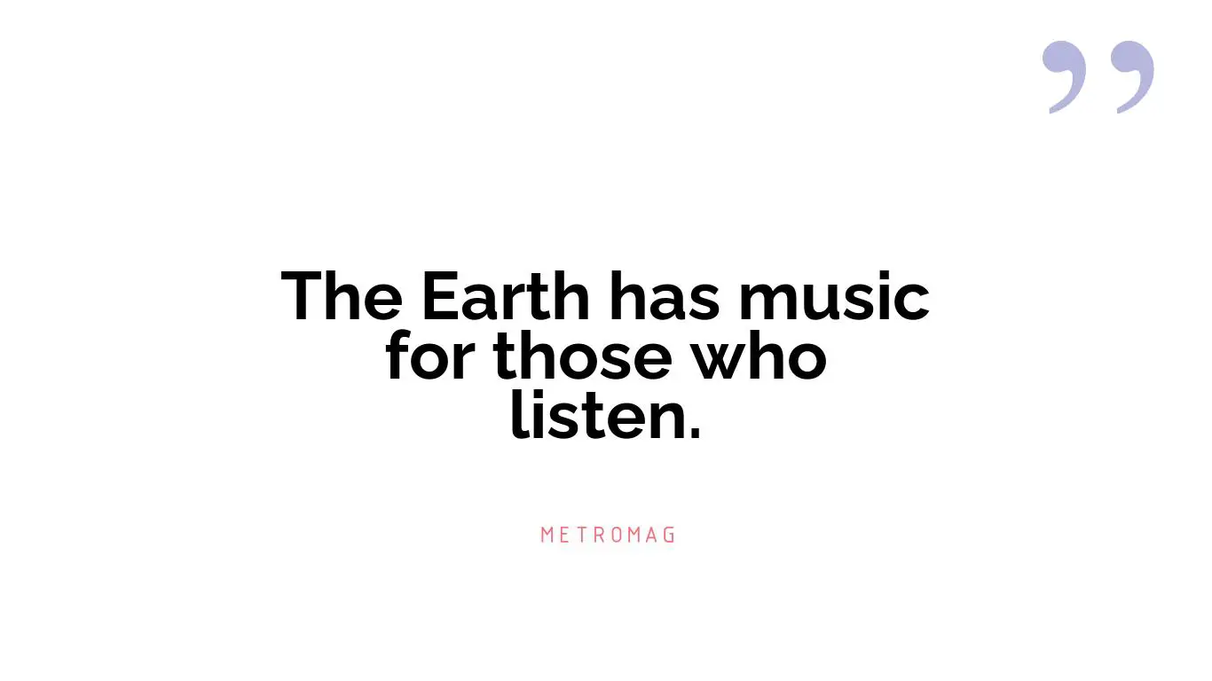 The Earth has music for those who listen.