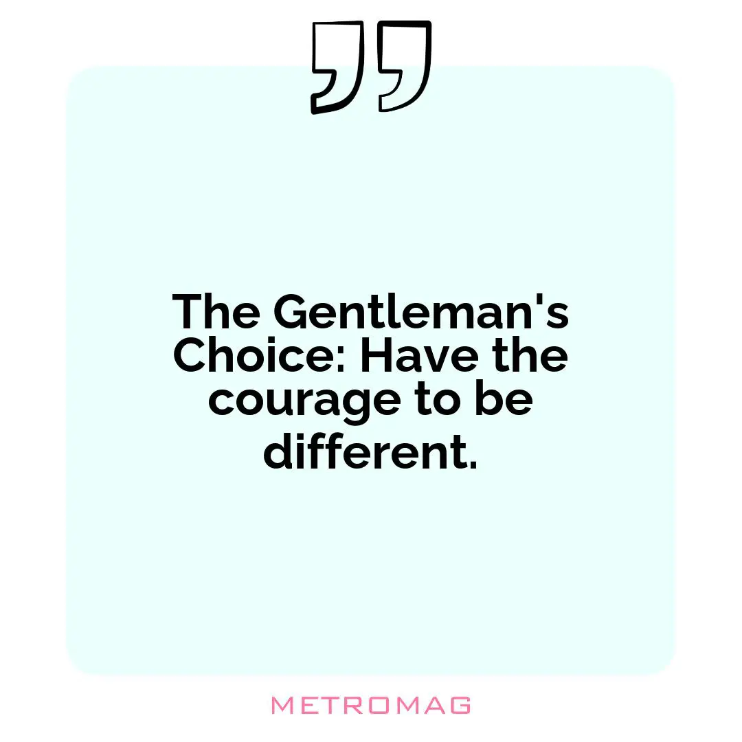 The Gentleman's Choice: Have the courage to be different.