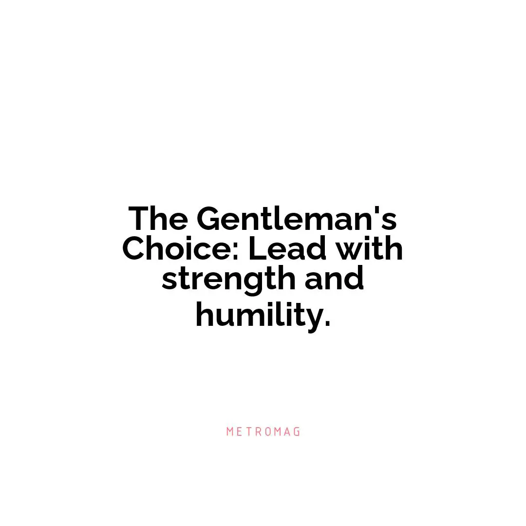 The Gentleman's Choice: Lead with strength and humility.