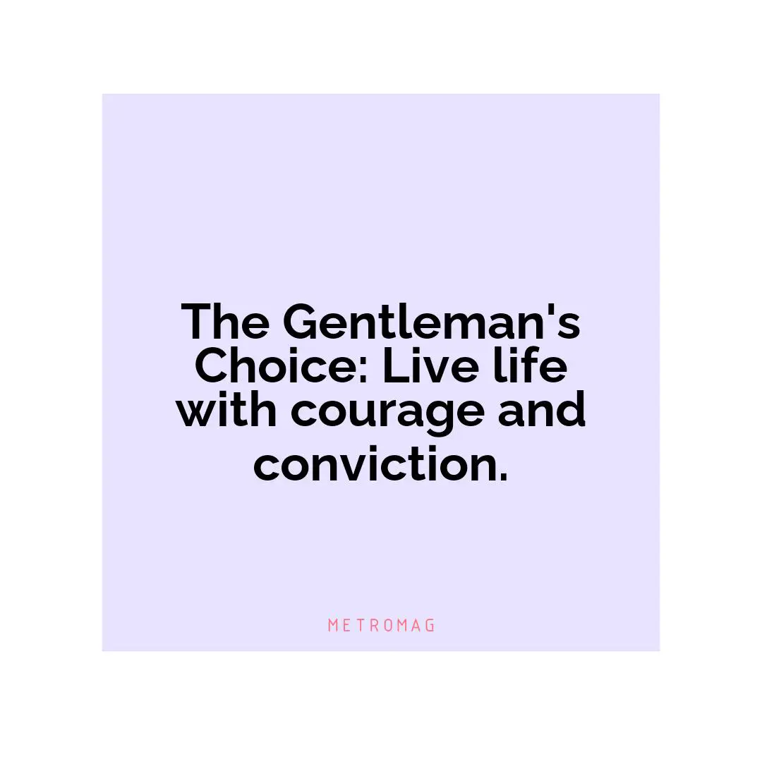 The Gentleman's Choice: Live life with courage and conviction.