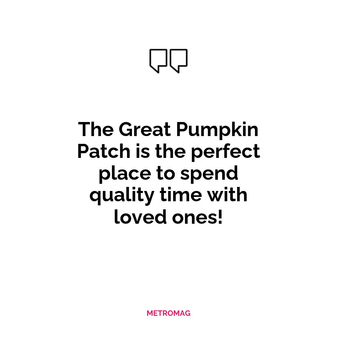The Great Pumpkin Patch is the perfect place to spend quality time with loved ones!