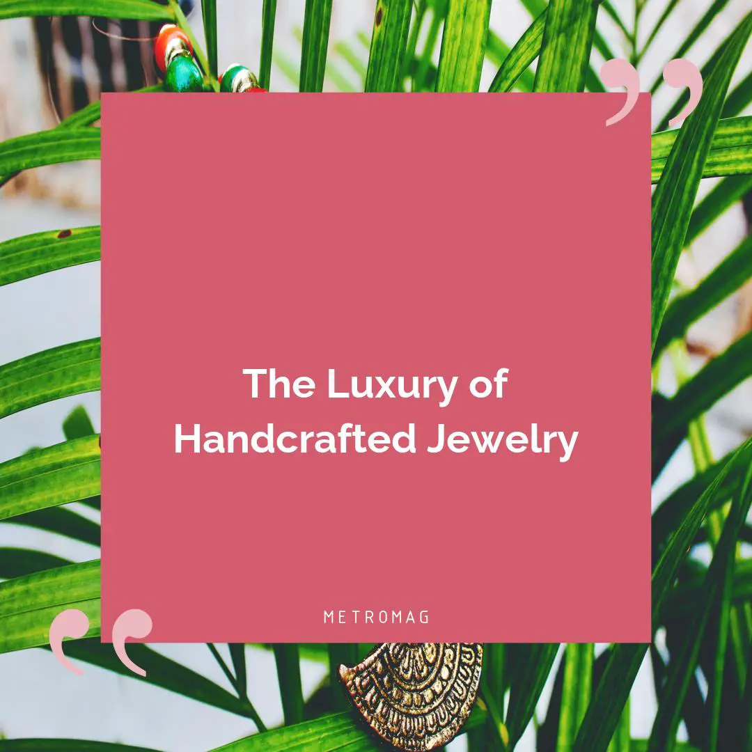 The Luxury of Handcrafted Jewelry