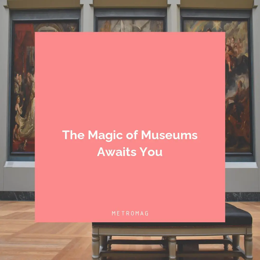 The Magic of Museums Awaits You