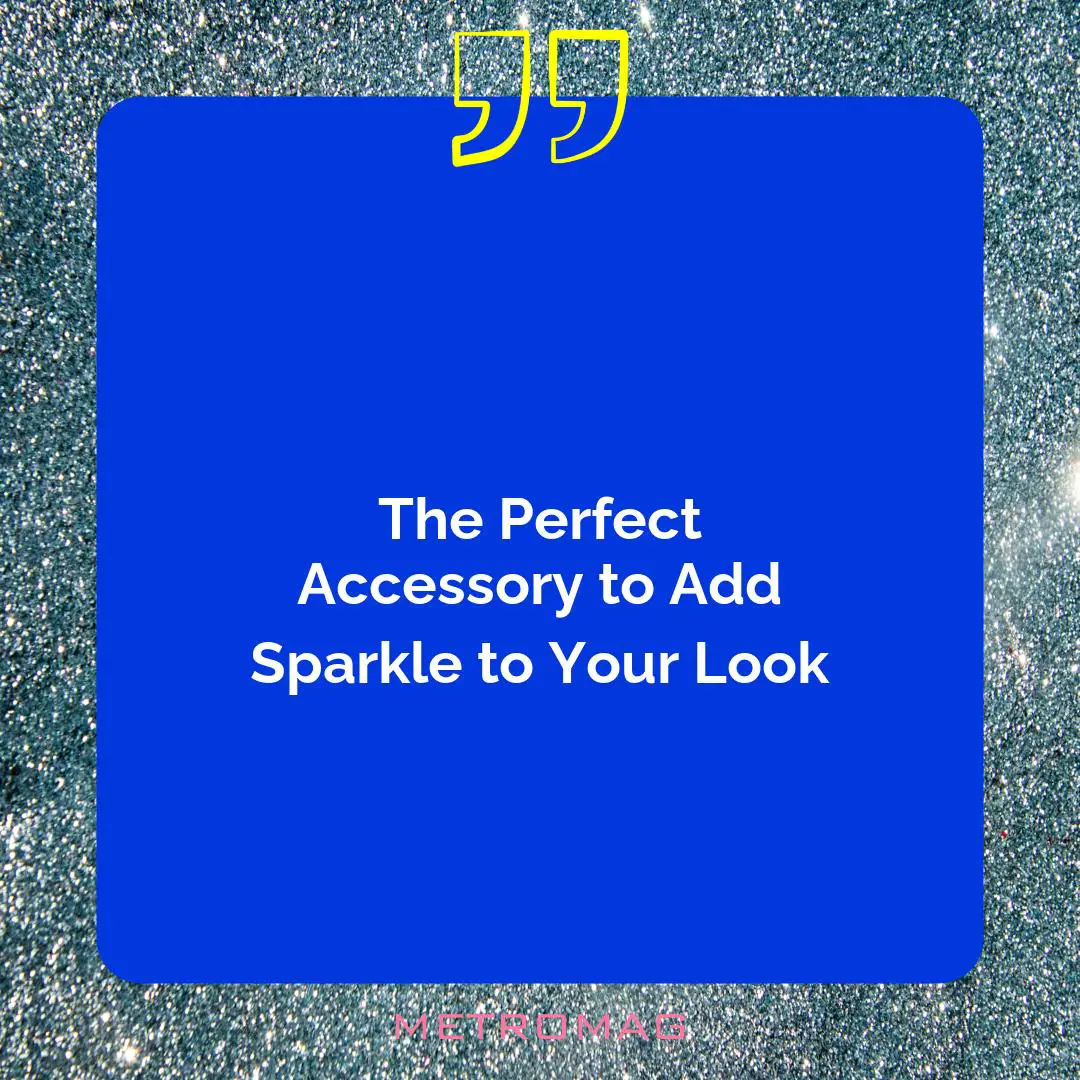 The Perfect Accessory to Add Sparkle to Your Look