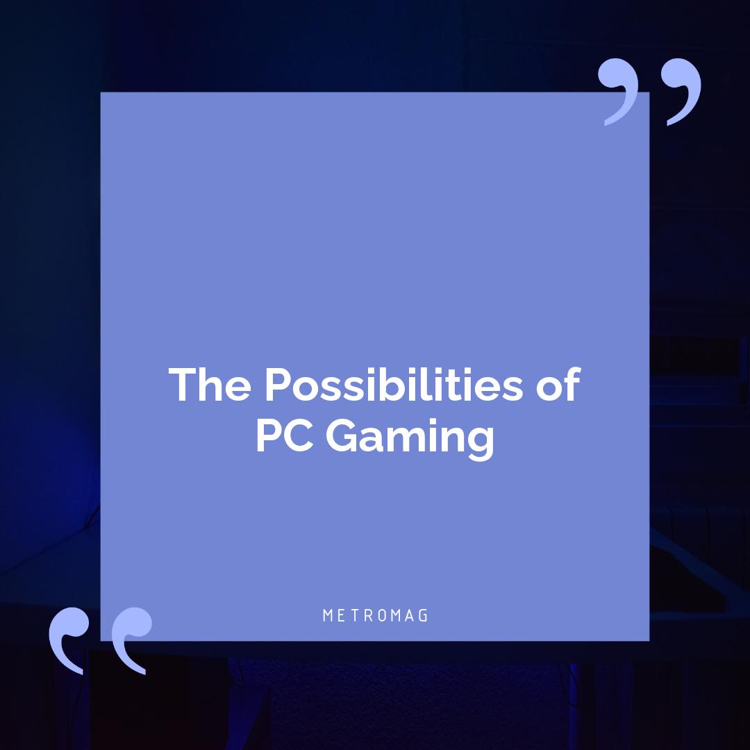 The Possibilities of PC Gaming