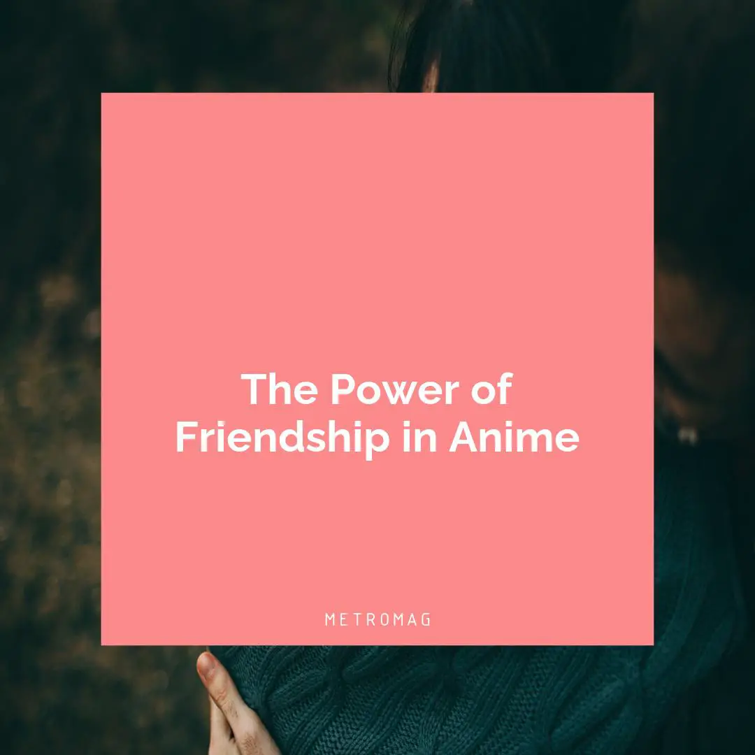 The Power of Friendship in Anime