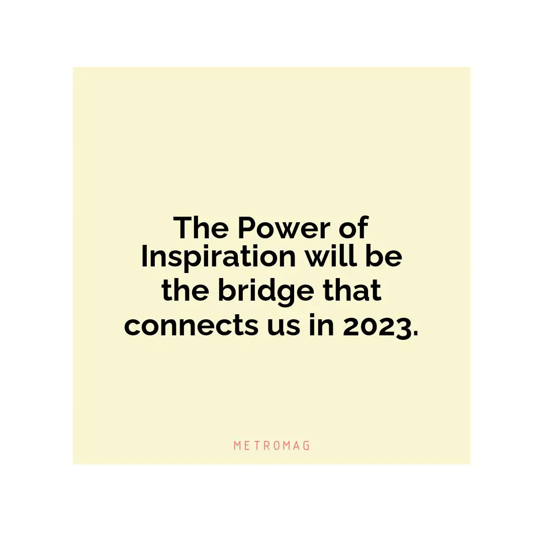 The Power of Inspiration will be the bridge that connects us in 2023.
