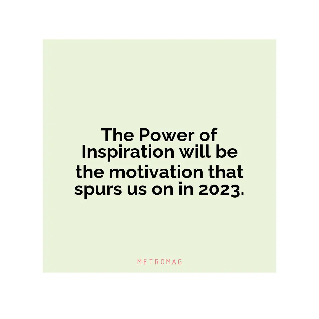The Power of Inspiration will be the motivation that spurs us on in 2023.