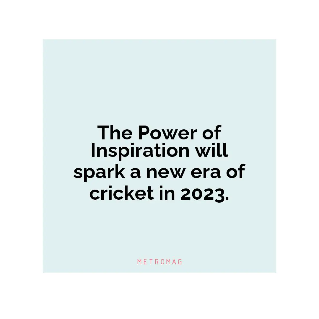 The Power of Inspiration will spark a new era of cricket in 2023.