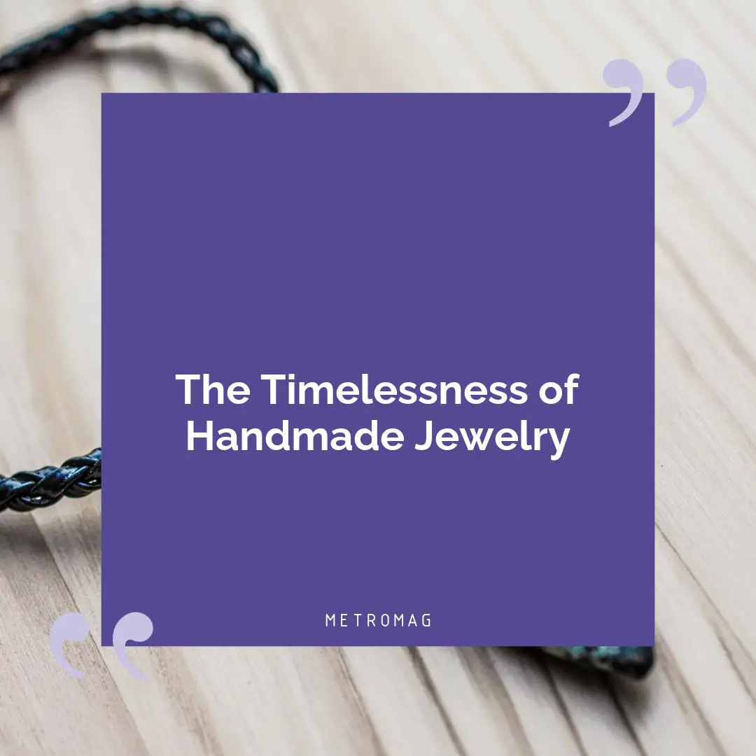 The Timelessness of Handmade Jewelry