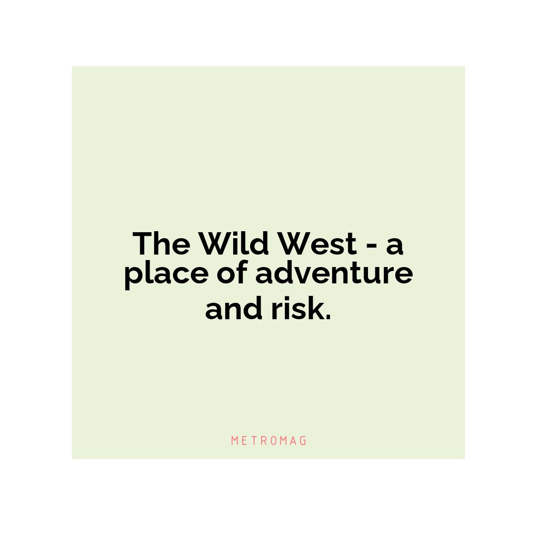 The Wild West - a place of adventure and risk.