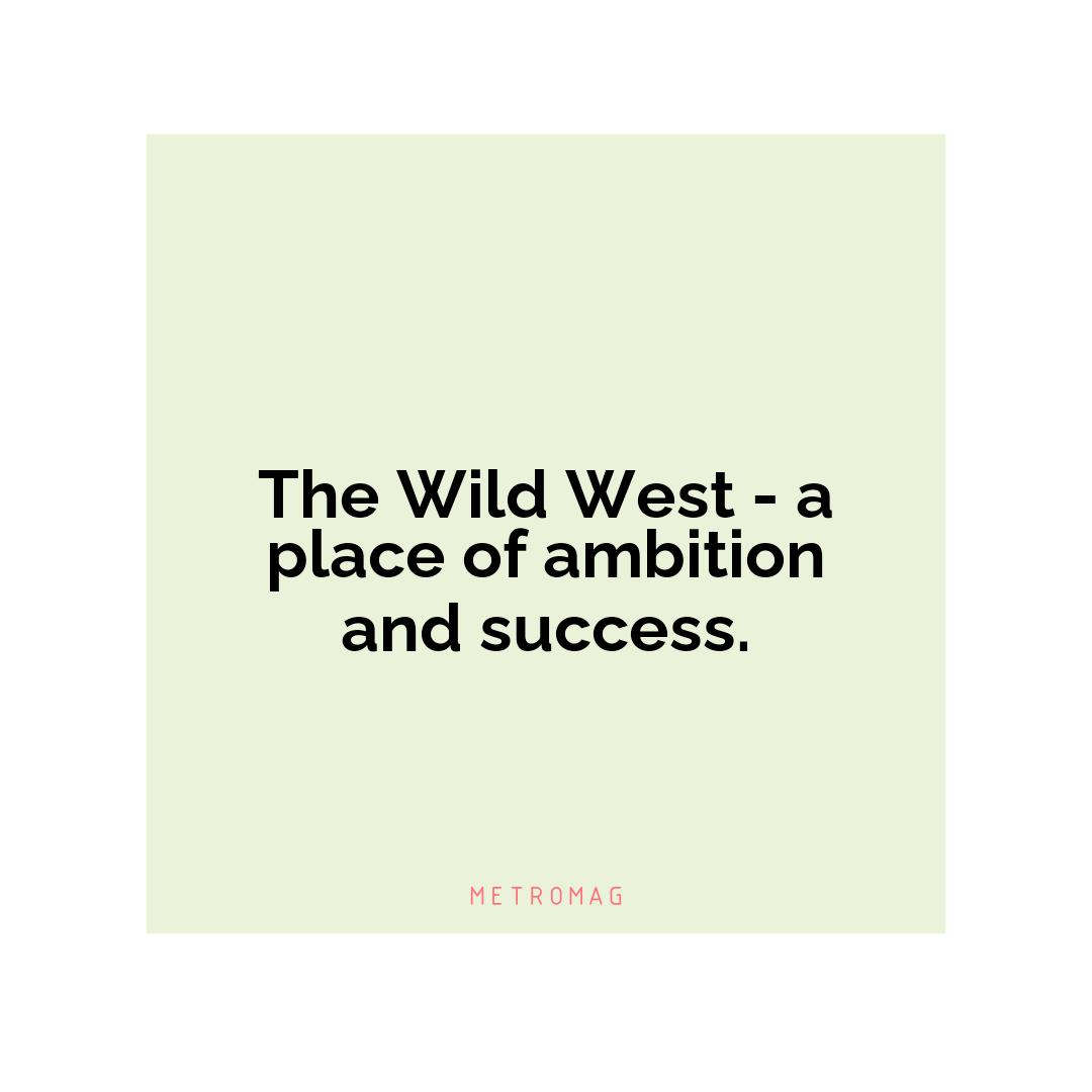 The Wild West - a place of ambition and success.