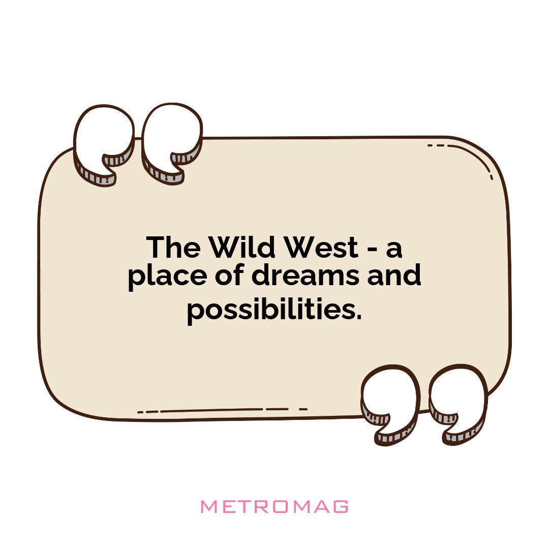 The Wild West - a place of dreams and possibilities.